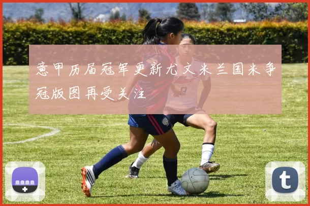 意甲历届冠军更新尤文米兰国米争冠版图再受关注