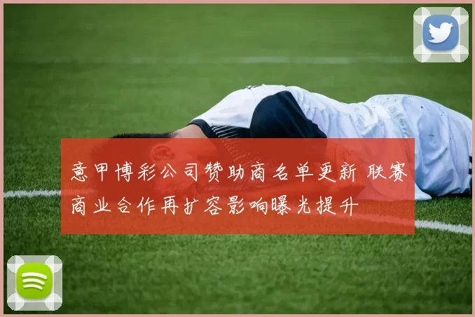 意甲博彩公司赞助商名单更新 联赛商业合作再扩容影响曝光提升