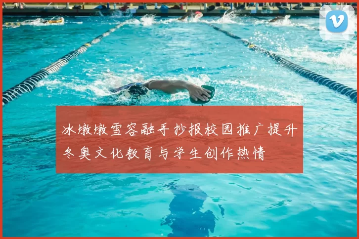 冰墩墩雪容融手抄报校园推广提升冬奥文化教育与学生创作热情