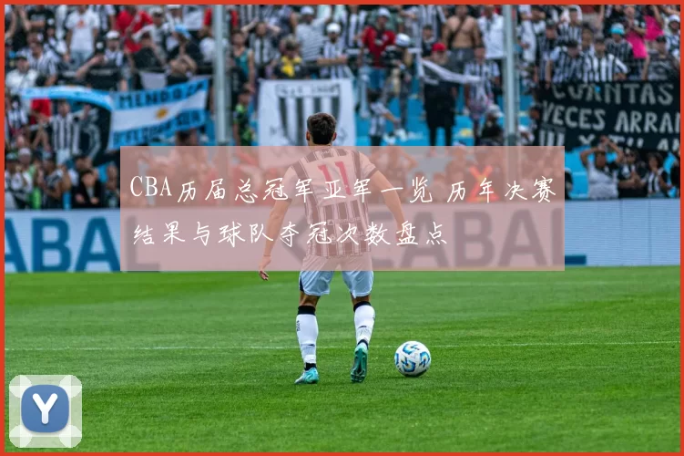 CBA历届总冠军亚军一览 历年决赛结果与球队夺冠次数盘点