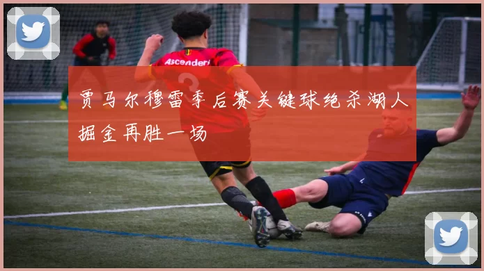 贾马尔穆雷季后赛关键球绝杀湖人掘金再胜一场