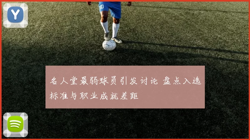 名人堂最弱球员引发讨论 盘点入选标准与职业成就差距