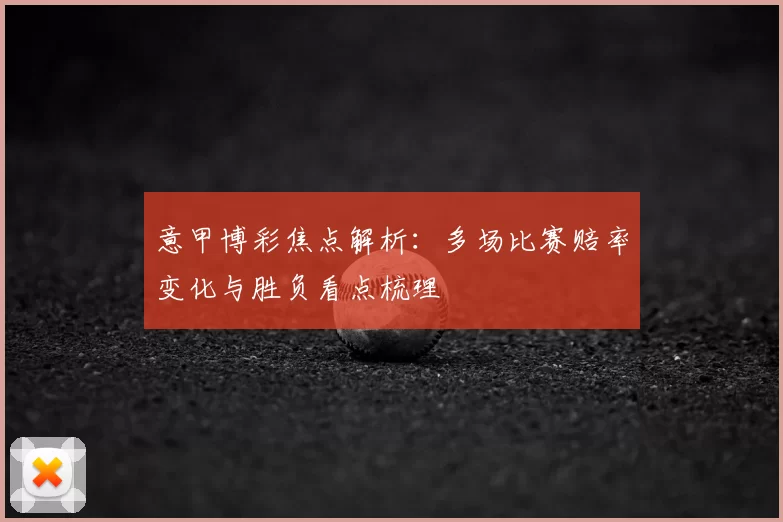 意甲博彩焦点解析：多场比赛赔率变化与胜负看点梳理