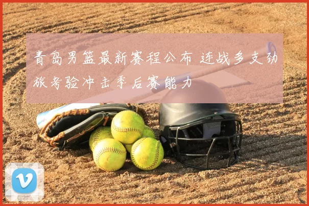 青岛男篮最新赛程公布 连战多支劲旅考验冲击季后赛能力