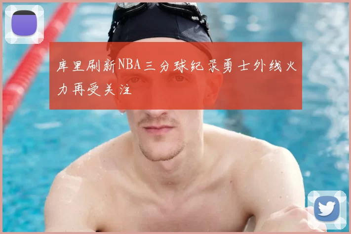 库里刷新NBA三分球纪录勇士外线火力再受关注