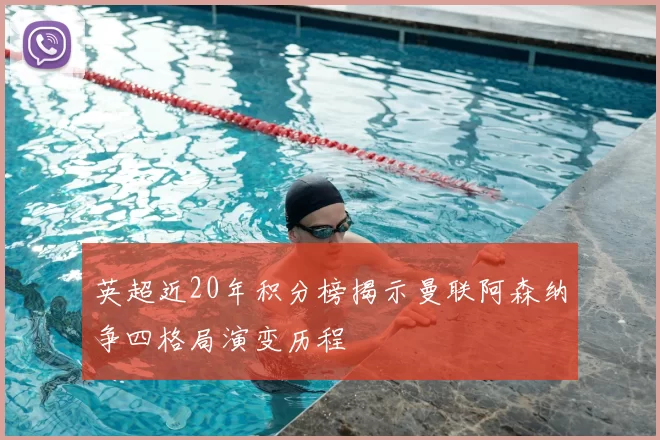 英超近20年积分榜揭示曼联阿森纳争四格局演变历程