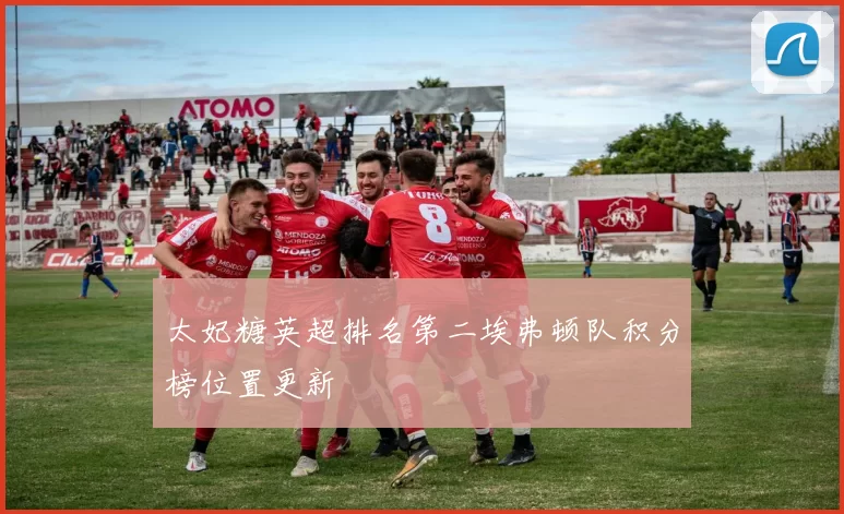 太妃糖英超排名第二埃弗顿队积分榜位置更新