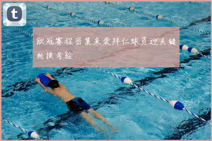 欧冠赛程密集来袭拜仁球员迎关键轮换考验