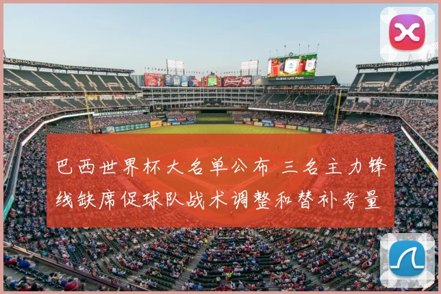 巴西世界杯大名单公布 三名主力锋线缺席促球队战术调整和替补考量