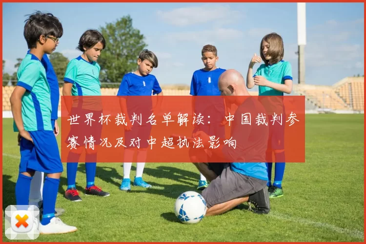 世界杯裁判名单解读：中国裁判参赛情况及对中超执法影响