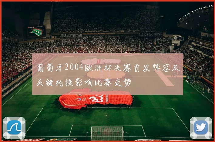 葡萄牙2004欧洲杯决赛首发阵容及关键轮换影响比赛走势