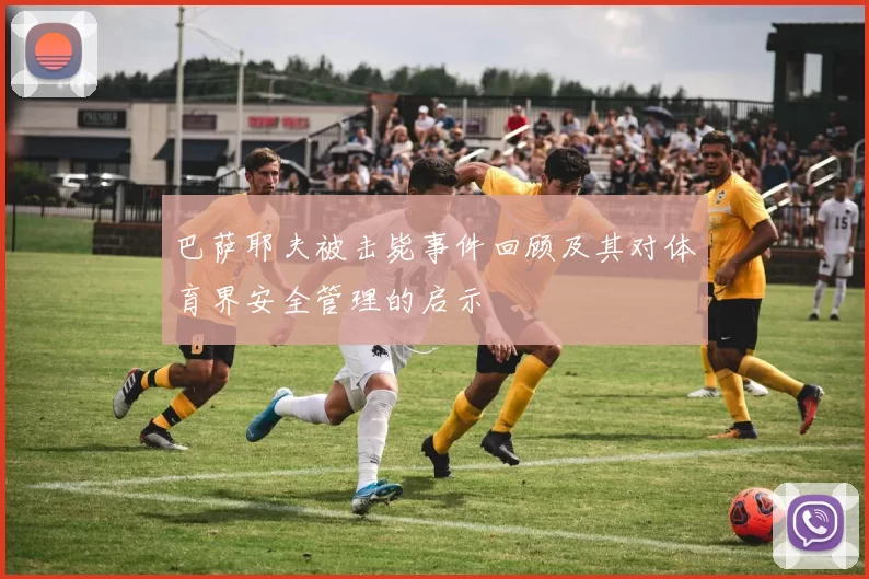 巴萨耶夫被击毙事件回顾及其对体育界安全管理的启示