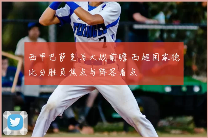 西甲巴萨皇马大战前瞻 西超国家德比分胜负焦点与阵容看点