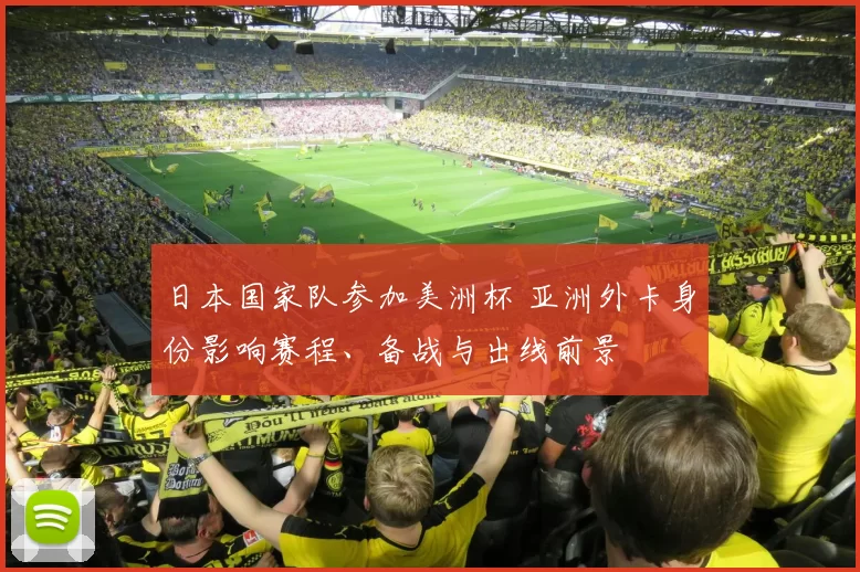 日本国家队参加美洲杯 亚洲外卡身份影响赛程、备战与出线前景