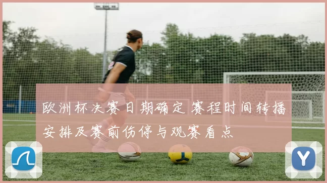 欧洲杯决赛日期确定 赛程时间转播安排及赛前伤停与观赛看点
