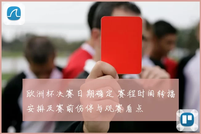 欧洲杯决赛日期确定 赛程时间转播安排及赛前伤停与观赛看点