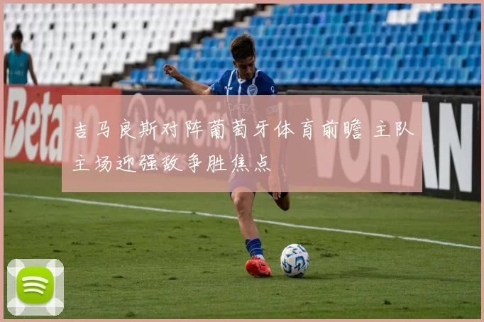 吉马良斯对阵葡萄牙体育前瞻 主队主场迎强敌争胜焦点