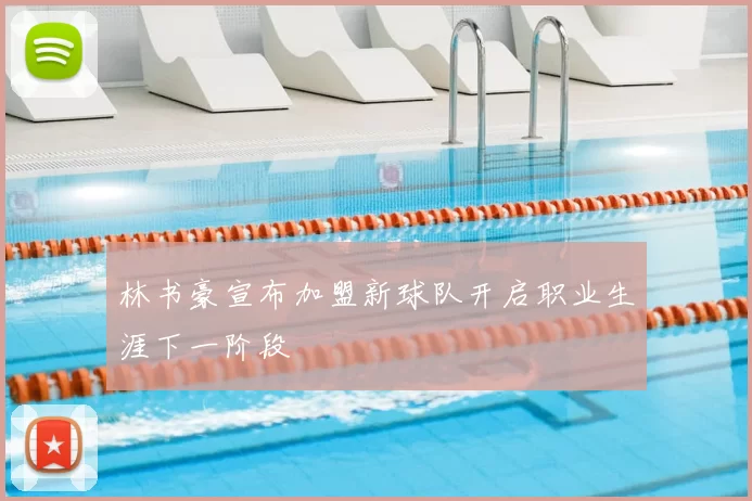 林书豪宣布加盟新球队开启职业生涯下一阶段
