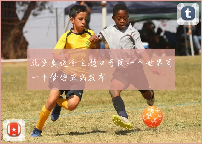 北京奥运会主题口号同一个世界同一个梦想正式发布