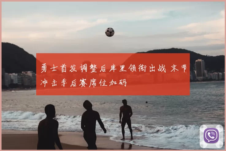 勇士首发调整后库里领衔出战 末节冲击季后赛席位加码